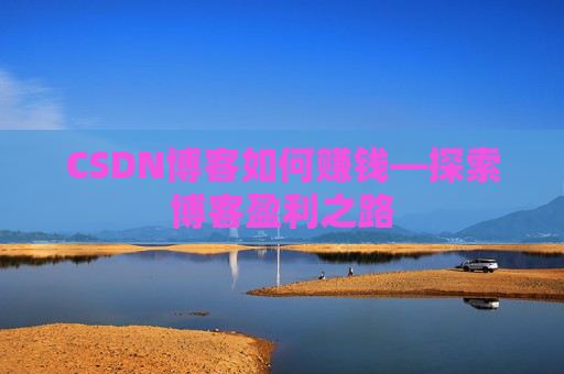 CSDN博客如何赚钱—探索博客盈利之路